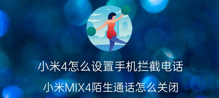 小米4怎么设置手机拦截电话 小米MIX4陌生通话怎么关闭？